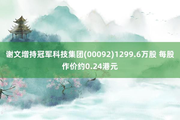 谢文增持冠军科技集团(00092)1299.6万股 每股作价约0.24港元