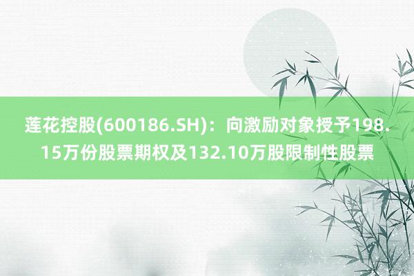 莲花控股(600186.SH)：向激励对象授予198.15万份股票期权及132.10万股限制性股票