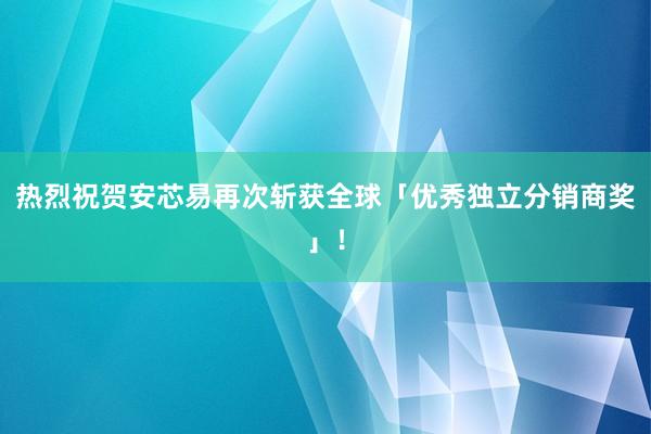 热烈祝贺安芯易再次斩获全球「优秀独立分销商奖」！