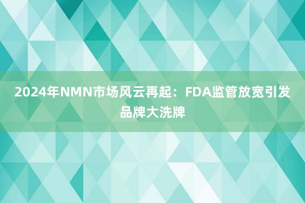 2024年NMN市场风云再起：FDA监管放宽引发品牌大洗牌