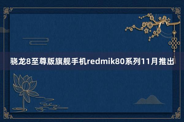 骁龙8至尊版旗舰手机redmik80系列11月推出