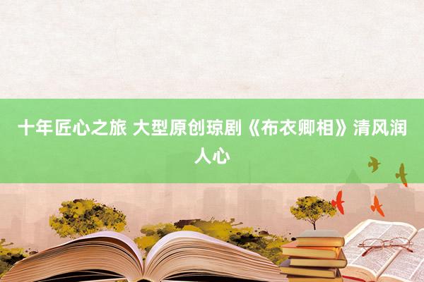 十年匠心之旅 大型原创琼剧《布衣卿相》清风润人心