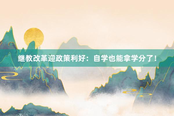 继教改革迎政策利好：自学也能拿学分了！