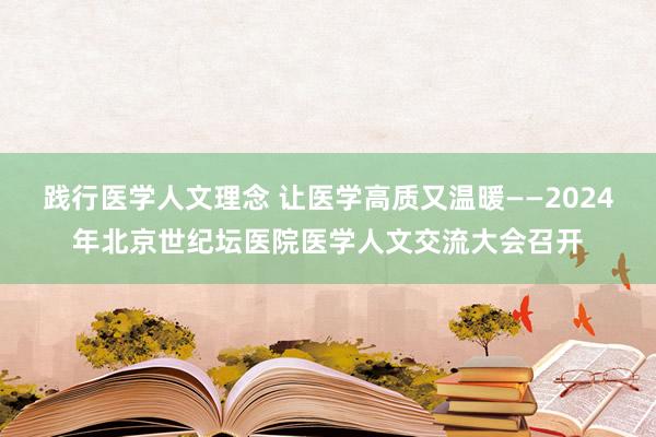 践行医学人文理念 让医学高质又温暖——2024年北京世纪坛医院医学人文交流大会召开