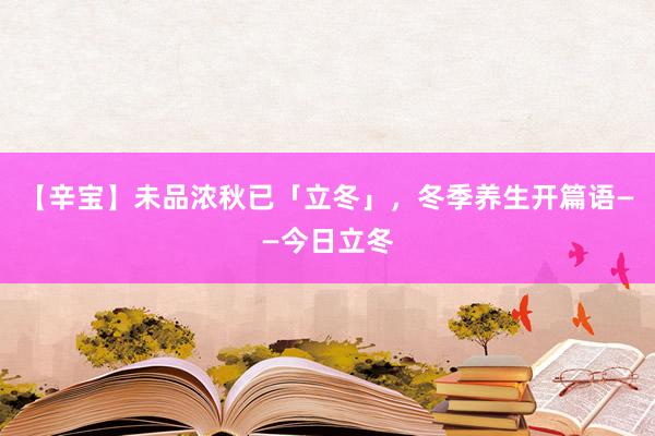 【辛宝】未品浓秋已「立冬」，冬季养生开篇语——今日立冬