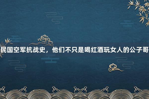 民国空军抗战史，他们不只是喝红酒玩女人的公子哥