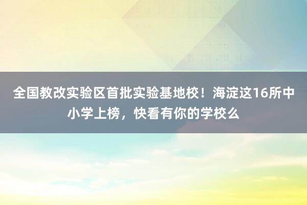 全国教改实验区首批实验基地校！海淀这16所中小学上榜，快看有你的学校么