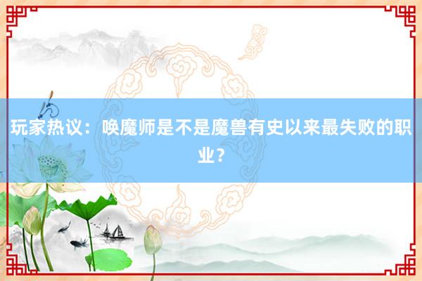 玩家热议：唤魔师是不是魔兽有史以来最失败的职业？