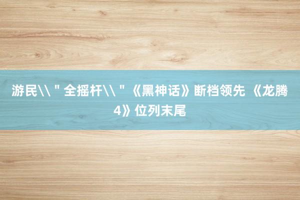 游民\＂全摇杆\＂《黑神话》断档领先 《龙腾4》位列末尾