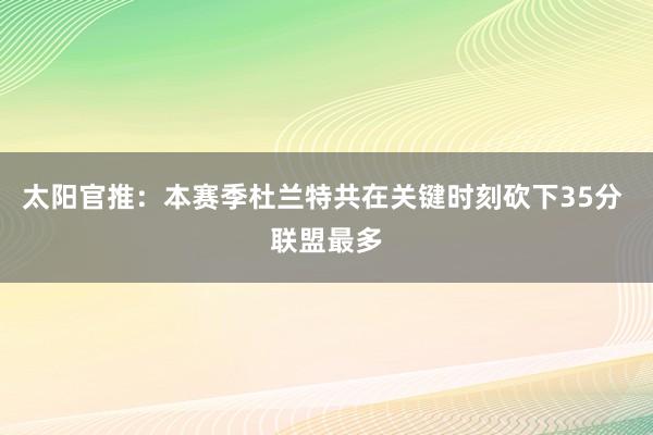 太阳官推：本赛季杜兰特共在关键时刻砍下35分 联盟最多