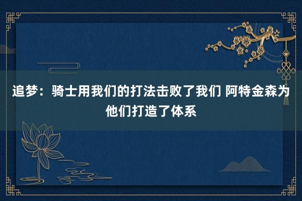 追梦：骑士用我们的打法击败了我们 阿特金森为他们打造了体系