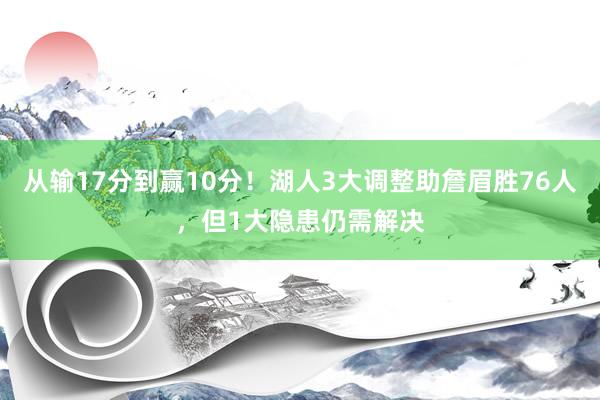 从输17分到赢10分！湖人3大调整助詹眉胜76人，但1大隐患仍需解决