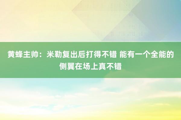 黄蜂主帅：米勒复出后打得不错 能有一个全能的侧翼在场上真不错