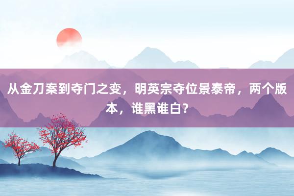 从金刀案到夺门之变，明英宗夺位景泰帝，两个版本，谁黑谁白？