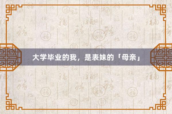 大学毕业的我，是表妹的「母亲」