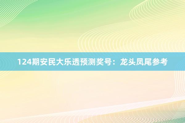 124期安民大乐透预测奖号：龙头凤尾参考