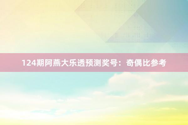 124期阿燕大乐透预测奖号：奇偶比参考