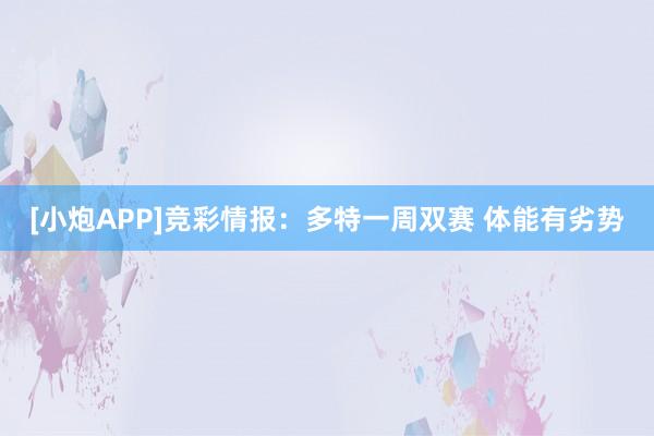 [小炮APP]竞彩情报：多特一周双赛 体能有劣势