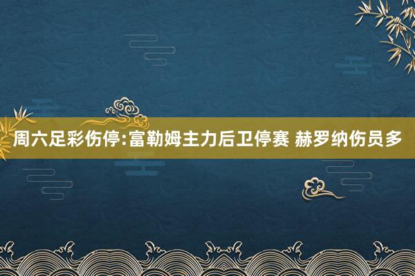 周六足彩伤停:富勒姆主力后卫停赛 赫罗纳伤员多