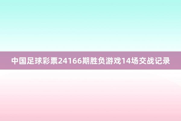 中国足球彩票24166期胜负游戏14场交战记录