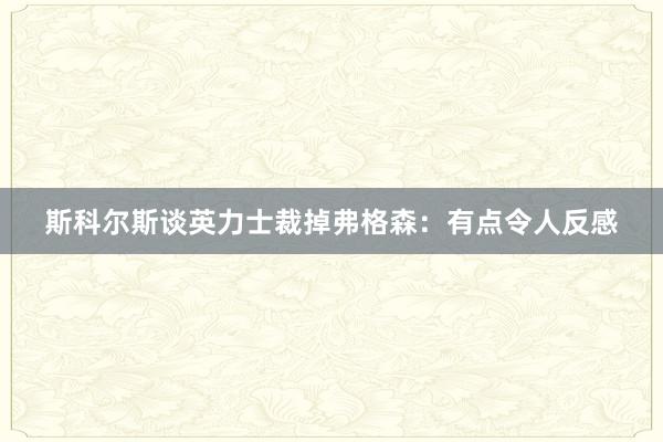 斯科尔斯谈英力士裁掉弗格森：有点令人反感