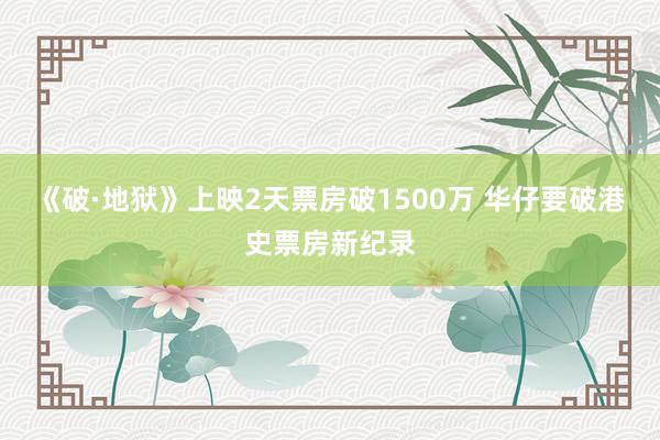 《破·地狱》上映2天票房破1500万 华仔要破港史票房新纪录