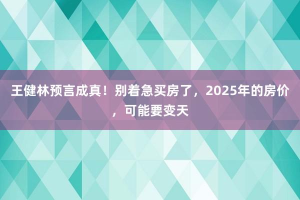 王健林预言成真！别着急买房了，2025年的房价，可能要变天