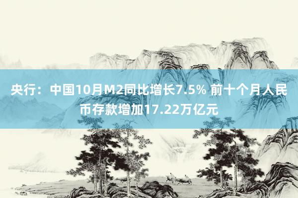 央行：中国10月M2同比增长7.5% 前十个月人民币存款增加17.22万亿元