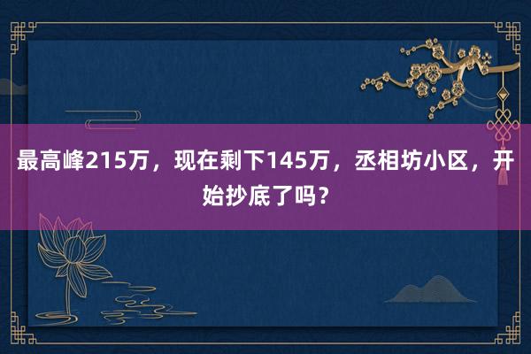 最高峰215万，现在剩下145万，丞相坊小区，开始抄底了吗？