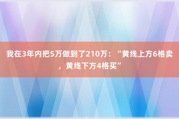 我在3年内把5万做到了210万：“黄线上方6格卖，黄线下方4格买”