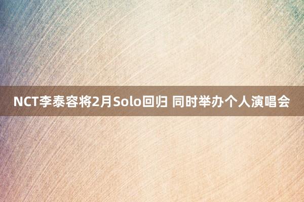 NCT李泰容将2月Solo回归 同时举办个人演唱会