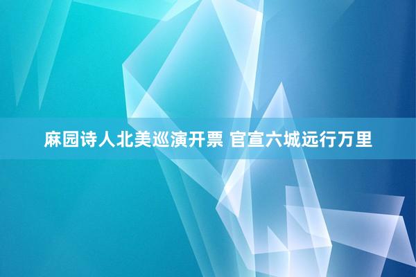 麻园诗人北美巡演开票 官宣六城远行万里