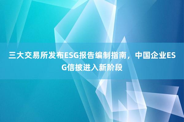 三大交易所发布ESG报告编制指南，中国企业ESG信披进入新阶段