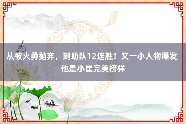 从被火勇抛弃，到助队12连胜！又一小人物爆发 他是小崔完美榜样