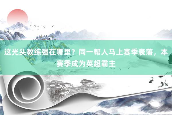 这光头教练强在哪里？同一帮人马上赛季衰落，本赛季成为英超霸主