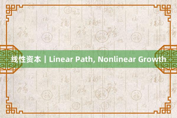 线性资本｜Linear Path, Nonlinear Growth