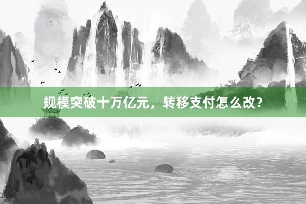 规模突破十万亿元，转移支付怎么改？