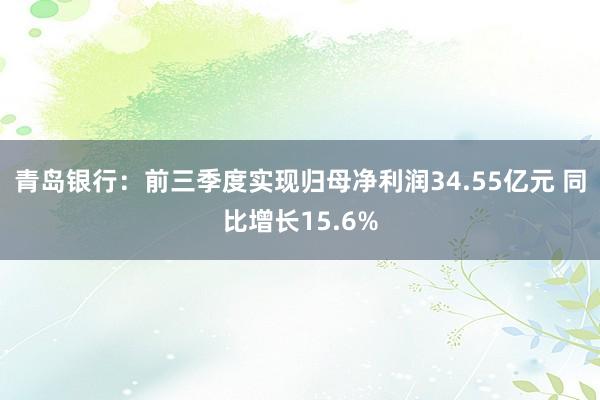 青岛银行：前三季度实现归母净利润34.55亿元 同比增长15.6%