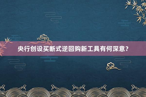 央行创设买断式逆回购新工具有何深意？