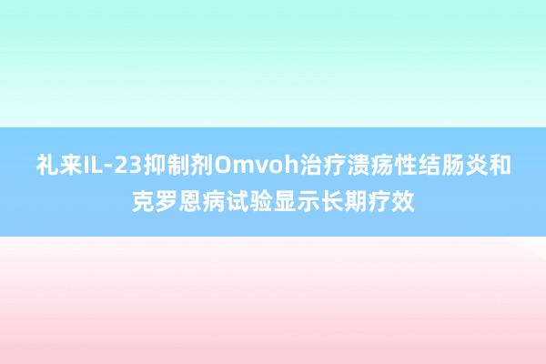 礼来IL-23抑制剂Omvoh治疗溃疡性结肠炎和克罗恩病试验显示长期疗效