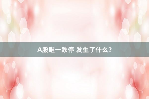 A股唯一跌停 发生了什么？