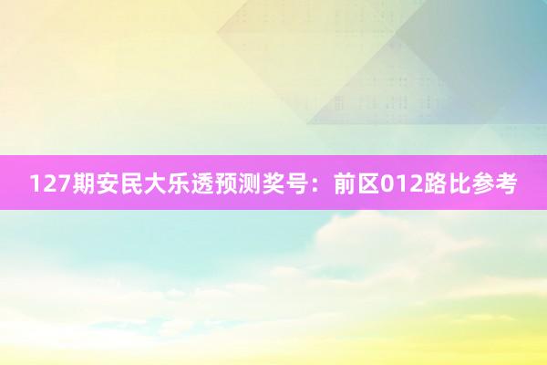 127期安民大乐透预测奖号：前区012路比参考