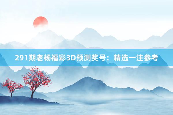 291期老杨福彩3D预测奖号：精选一注参考