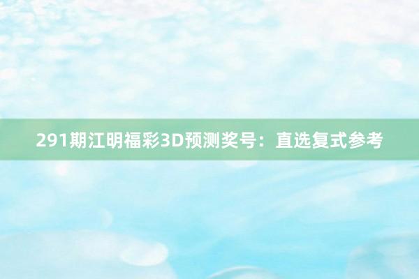 291期江明福彩3D预测奖号：直选复式参考