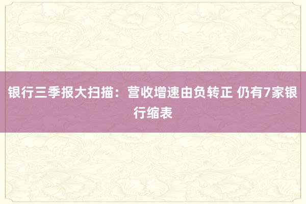 银行三季报大扫描：营收增速由负转正 仍有7家银行缩表