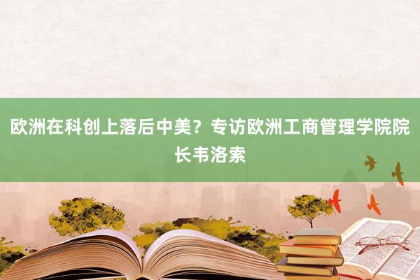 欧洲在科创上落后中美？专访欧洲工商管理学院院长韦洛索