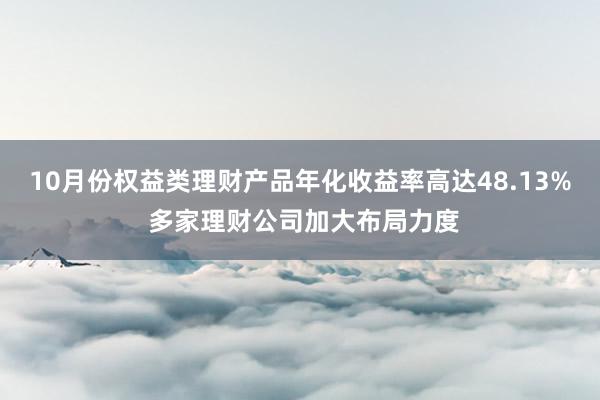 10月份权益类理财产品年化收益率高达48.13% 多家理财公司加大布局力度