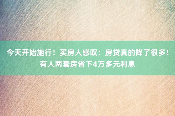 今天开始施行！买房人感叹：房贷真的降了很多！有人两套房省下4万多元利息