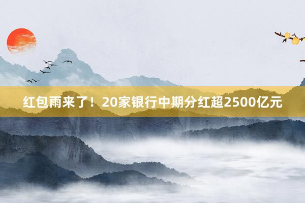 红包雨来了！20家银行中期分红超2500亿元