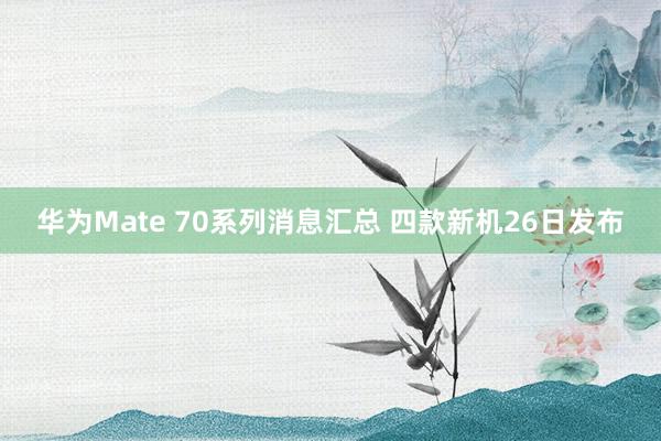 华为Mate 70系列消息汇总 四款新机26日发布